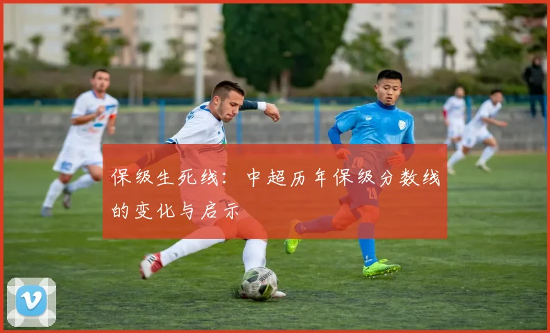 保级生死线：中超历年保级分数线的变化与启示