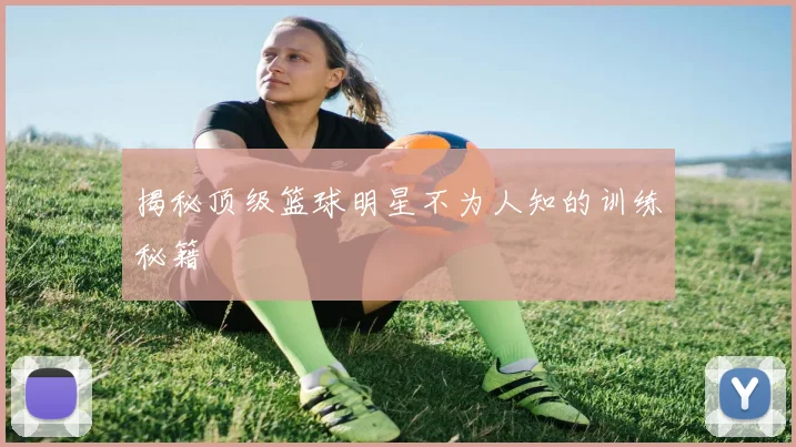 揭秘顶级篮球明星不为人知的训练秘籍