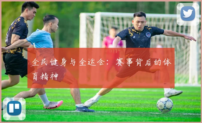 全民健身与全运会：赛事背后的体育精神