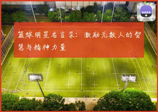 篮球明星名言录：激励无数人的智慧与精神力量
