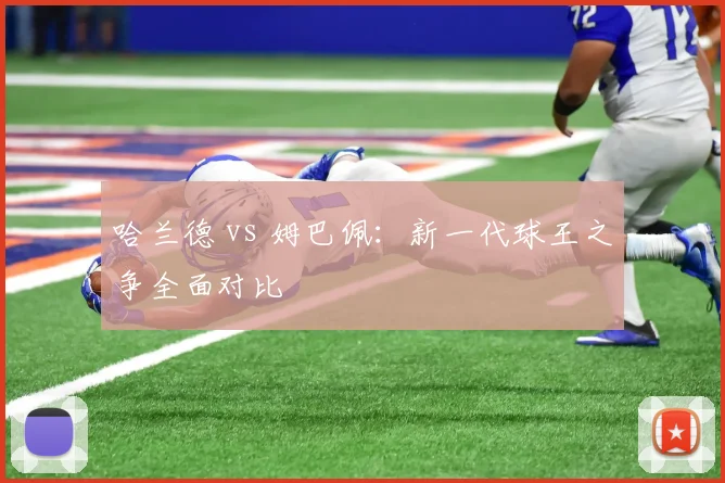 哈兰德 vs 姆巴佩：新一代球王之争全面对比