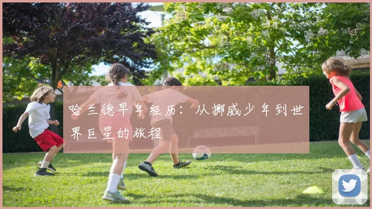 哈兰德早年经历：从挪威少年到世界巨星的旅程
